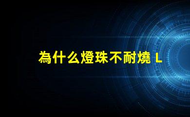 為什么燈珠不耐燒 LED燈珠為什么會燒